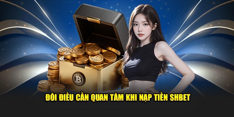 Đôi điều cần quan tâm khi nạp tiền SHBET