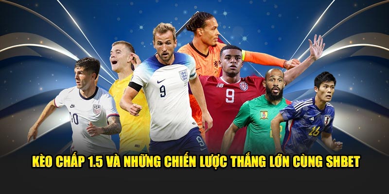 Kèo Chấp 1.5 Và Những Chiến Lược Thắng Lớn Cùng SHBET