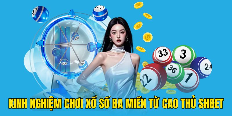 Kinh nghiệm chơi xổ số ba miền từ cao thủ SHBET